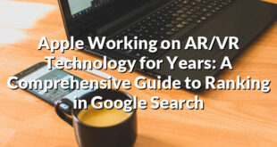 Apple Working on AR/VR Technology for Years: A Comprehensive Guide to Ranking in Google Search