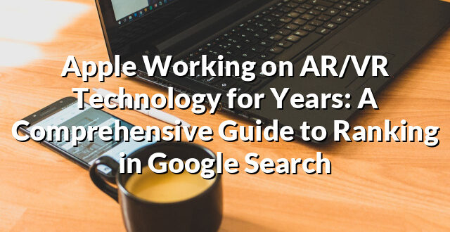 Apple Working on AR/VR Technology for Years: A Comprehensive Guide to Ranking in Google Search