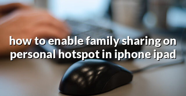 how to enable family sharing on personal hotspot in iphone ipad