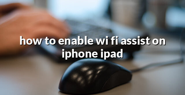 how to enable wi fi assist on iphone ipad