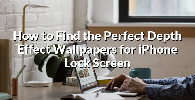 How to Find the Perfect Depth Effect Wallpapers for iPhone Lock Screen