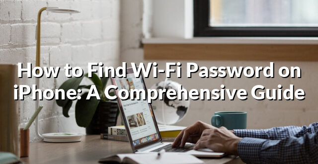 How to Find Wi-Fi Password on iPhone: A Comprehensive Guide