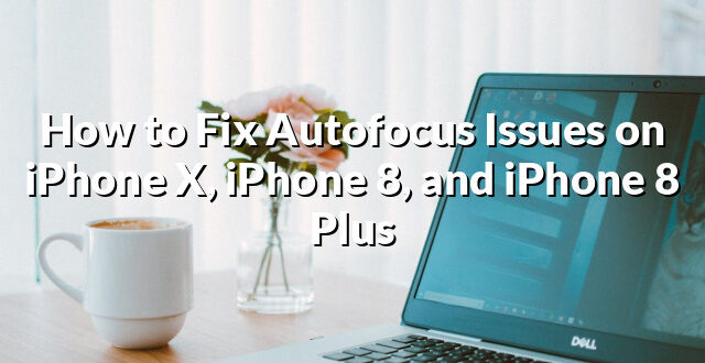 How to Fix Autofocus Issues on iPhone X, iPhone 8, and iPhone 8 Plus