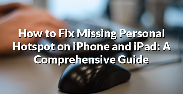 How to Fix Missing Personal Hotspot on iPhone and iPad: A Comprehensive Guide