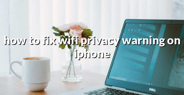 how to fix wifi privacy warning on iphone