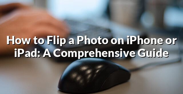 How to Flip a Photo on iPhone or iPad: A Comprehensive Guide