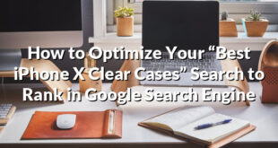 How to Optimize Your “Best iPhone X Clear Cases” Search to Rank in Google Search Engine