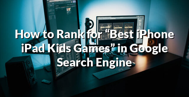 How to Rank for “Best iPhone iPad Kids Games” in Google Search Engine