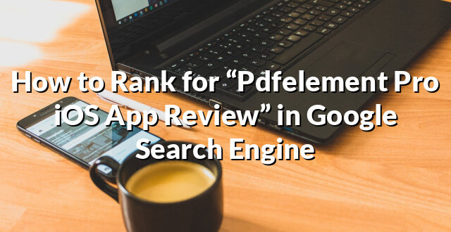 How to Rank for “Pdfelement Pro iOS App Review” in Google Search Engine