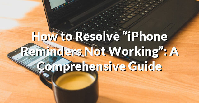 How to Resolve “iPhone Reminders Not Working”: A Comprehensive Guide