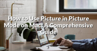 How to Use Picture in Picture Mode on Mac: A Comprehensive Guide