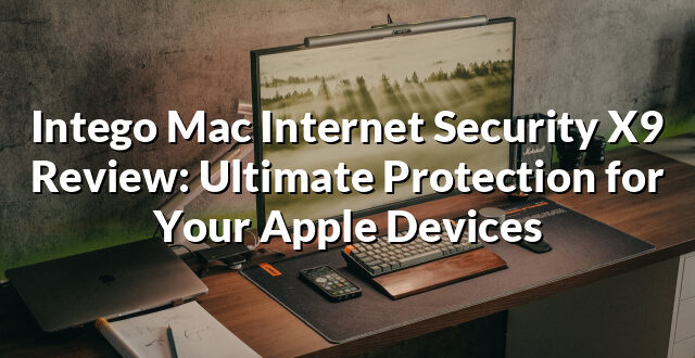 Intego Mac Internet Security X9 Review: Ultimate Protection for Your Apple Devices