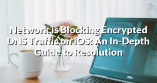 Network is Blocking Encrypted DNS Traffic on iOS: An In-Depth Guide to Resolution