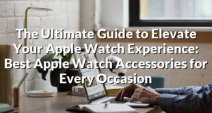 The Ultimate Guide to Elevate Your Apple Watch Experience: Best Apple Watch Accessories for Every Occasion