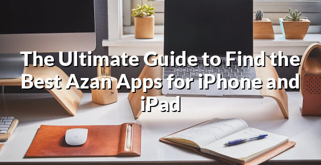 The Ultimate Guide to Find the Best Azan Apps for iPhone and iPad