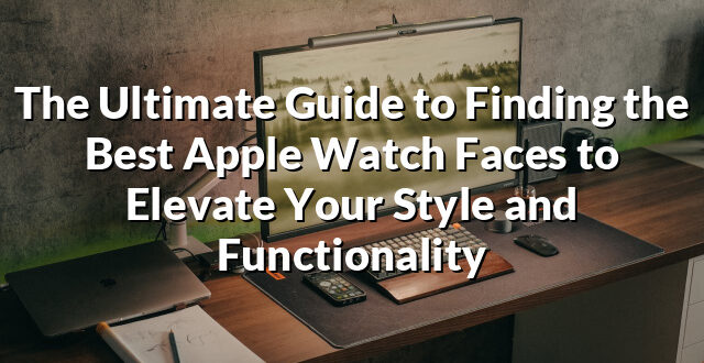 The Ultimate Guide to Finding the Best Apple Watch Faces to Elevate Your Style and Functionality