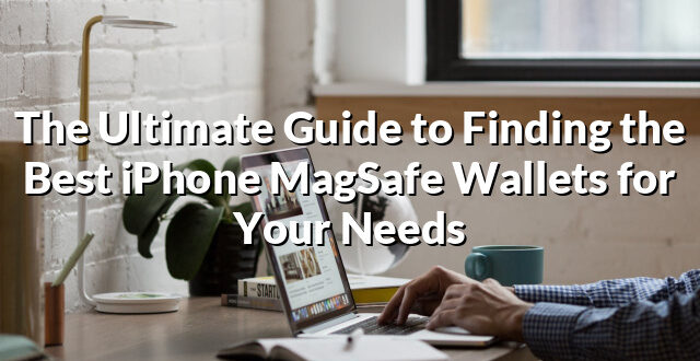 The Ultimate Guide to Finding the Best iPhone MagSafe Wallets for Your Needs