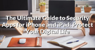 The Ultimate Guide to Security Apps for iPhone and iPad: Protect Your Digital Life