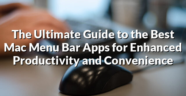 The Ultimate Guide to the Best Mac Menu Bar Apps for Enhanced Productivity and Convenience