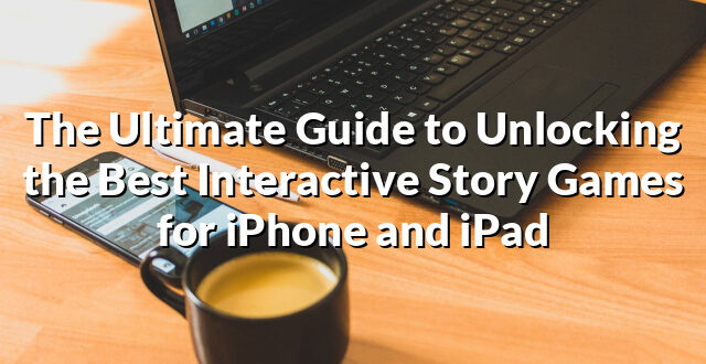 The Ultimate Guide to Unlocking the Best Interactive Story Games for iPhone and iPad