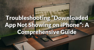 Troubleshooting “Downloaded App Not Showing on iPhone”: A Comprehensive Guide