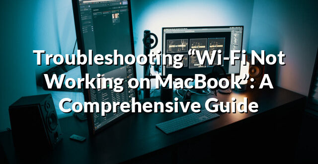 Troubleshooting “Wi-Fi Not Working on MacBook”: A Comprehensive Guide