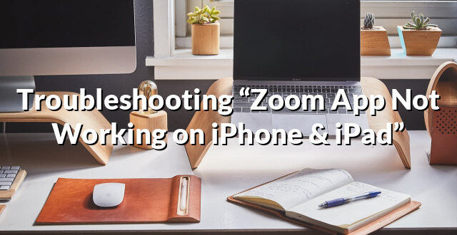 Troubleshooting “Zoom App Not Working on iPhone & iPad”