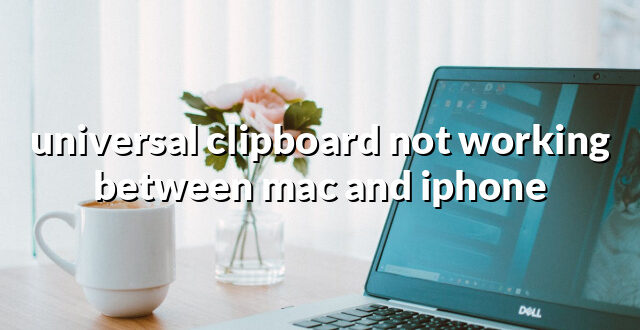 universal clipboard not working between mac and iphone