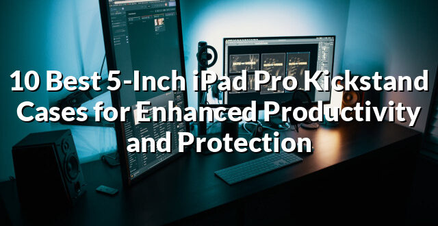 10 Best 5-Inch iPad Pro Kickstand Cases for Enhanced Productivity and Protection