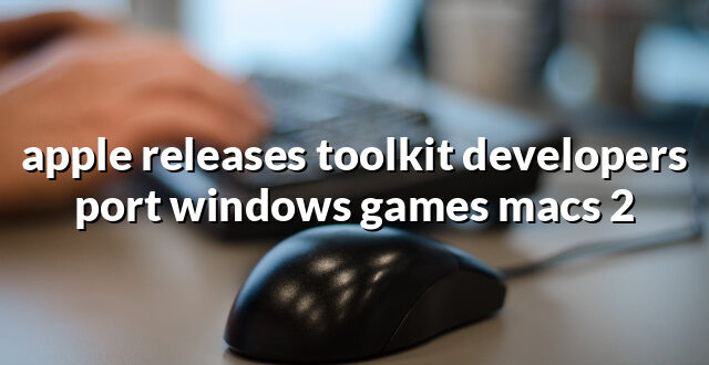 apple releases toolkit developers port windows games macs 2