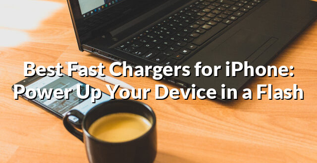 Best Fast Chargers for iPhone: Power Up Your Device in a Flash