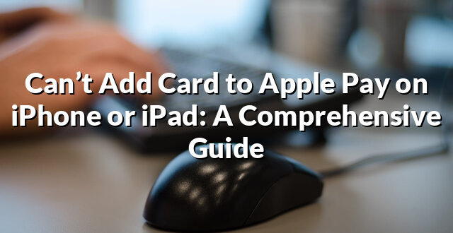 Can’t Add Card to Apple Pay on iPhone or iPad: A Comprehensive Guide