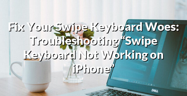 Fix Your Swipe Keyboard Woes: Troubleshooting “Swipe Keyboard Not Working on iPhone”