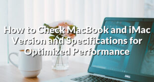 How to Check MacBook and iMac Version and Specifications for Optimized Performance