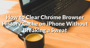 How to Clear Chrome Browser History Cache on iPhone Without Breaking a Sweat