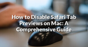 How to Disable Safari Tab Previews on Mac: A Comprehensive Guide