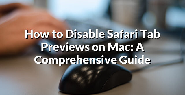 How to Disable Safari Tab Previews on Mac: A Comprehensive Guide