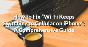 How to Fix “Wi-Fi Keeps Switching to Cellular on iPhone”: A Comprehensive Guide