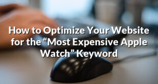 How to Optimize Your Website for the “Most Expensive Apple Watch” Keyword