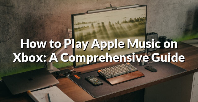 How to Play Apple Music on Xbox: A Comprehensive Guide