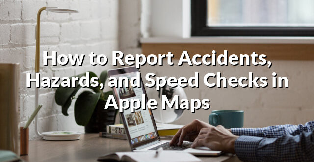 How to Report Accidents, Hazards, and Speed Checks in Apple Maps