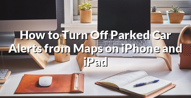 How to Turn Off Parked Car Alerts from Maps on iPhone and iPad