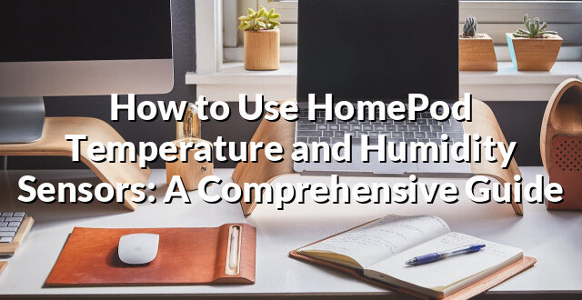 How to Use HomePod Temperature and Humidity Sensors: A Comprehensive Guide