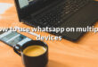 how to use whatsapp on multiple devices