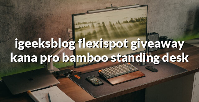 igeeksblog flexispot giveaway kana pro bamboo standing desk