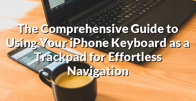 The Comprehensive Guide to Using Your iPhone Keyboard as a Trackpad for Effortless Navigation