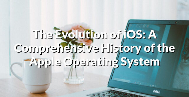 The Evolution of iOS: A Comprehensive History of the Apple Operating System