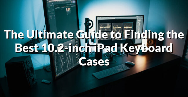 The Ultimate Guide to Finding the Best 10.2-inch iPad Keyboard Cases