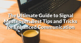 The Ultimate Guide to Signal Messenger: Best Tips and Tricks for Enhanced Communication