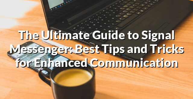 The Ultimate Guide to Signal Messenger: Best Tips and Tricks for Enhanced Communication